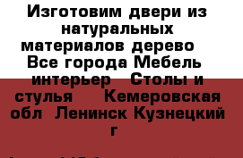 Изготовим двери из натуральных материалов(дерево) - Все города Мебель, интерьер » Столы и стулья   . Кемеровская обл.,Ленинск-Кузнецкий г.